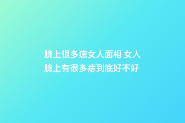 臉上很多痣女人面相 女人臉上有很多痣到底好不好